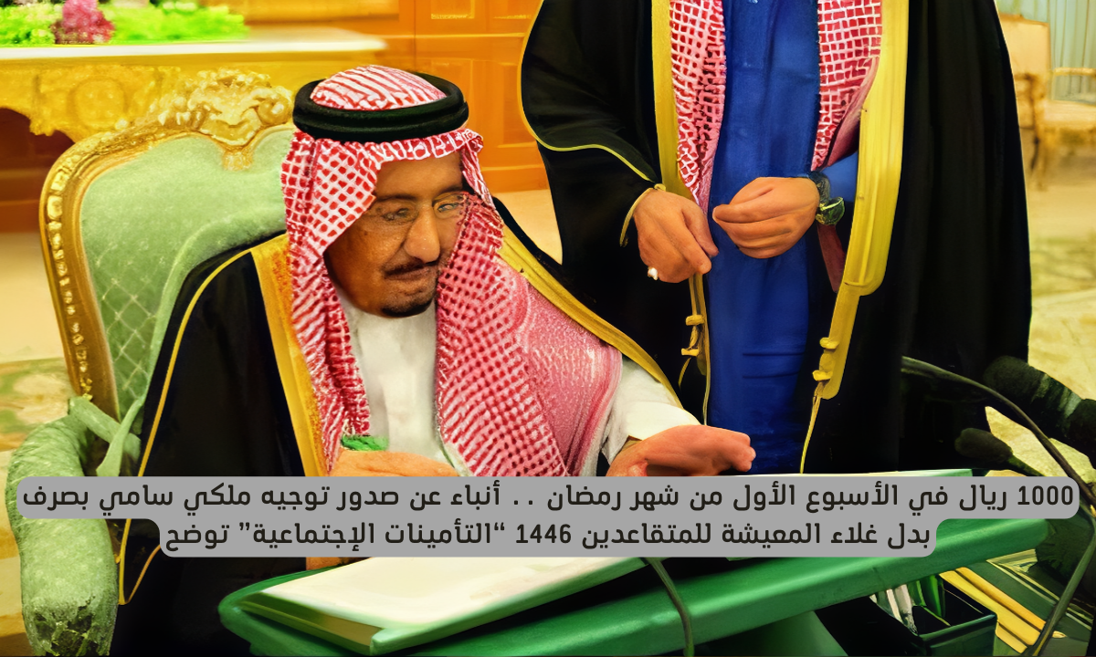 1000 ريال في الأسبوع الأول من شهر رمضان .. أنباء عن صدور توجيه ملكي سامي بصرف بدل غلاء المعيشة للمتقاعدين 1446 “التأمينات الإجتماعية” توضح 2 صرف بدل غلاء المعيشة للمتقاعدين