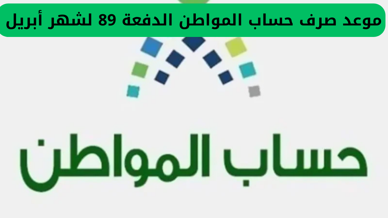 أخبار مفرحة من الموارد البشرية لمستفيدي حساب المواطن عن موعد نزول دعم الدفعة 89 لشهر أبريل وتقديم الصرف لهذا التاريخ 2 موعد صرف حساب المواطن الدفعة 89 لشهر أبريل