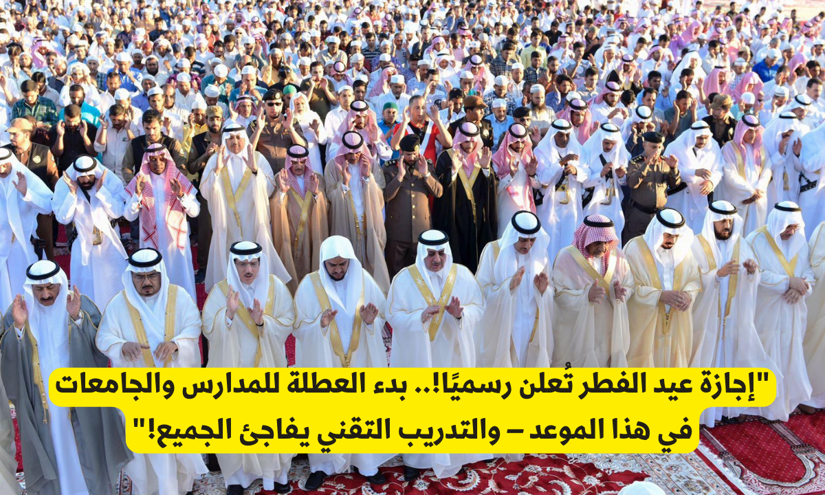 إجازة عيد الفطر تُعلن رسميًا!.. بدء العطلة للمدارس والجامعات في هذا الموعد – والتدريب التقني يفاجئ الجميع! 4 موعد اجازة عيد الفطر