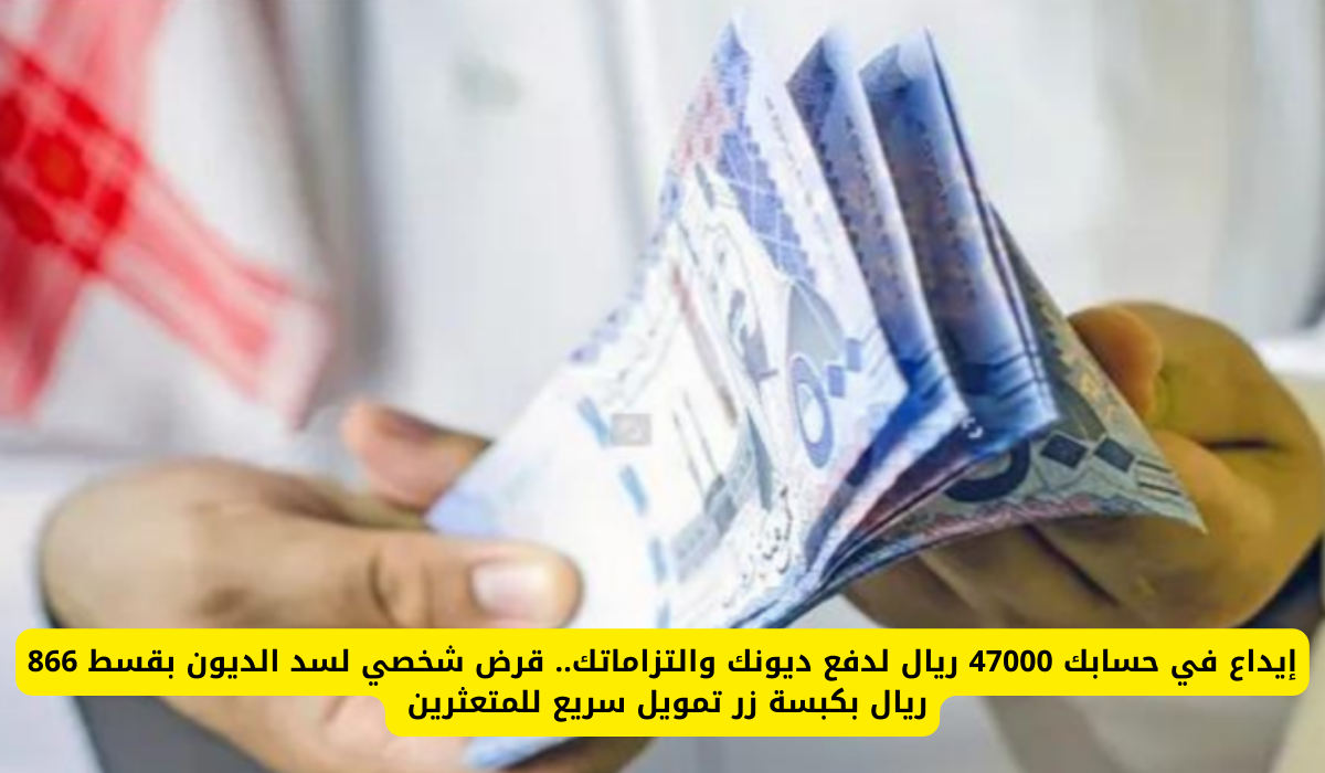 إيداع في حسابك 47000 ريال لدفع ديونك والتزاماتك.. قرض شخصي لسد الديون بقسط 866 ريال بكبسة زر تمويل سريع للمتعثرين 5 قرض شخصي لسد الديون