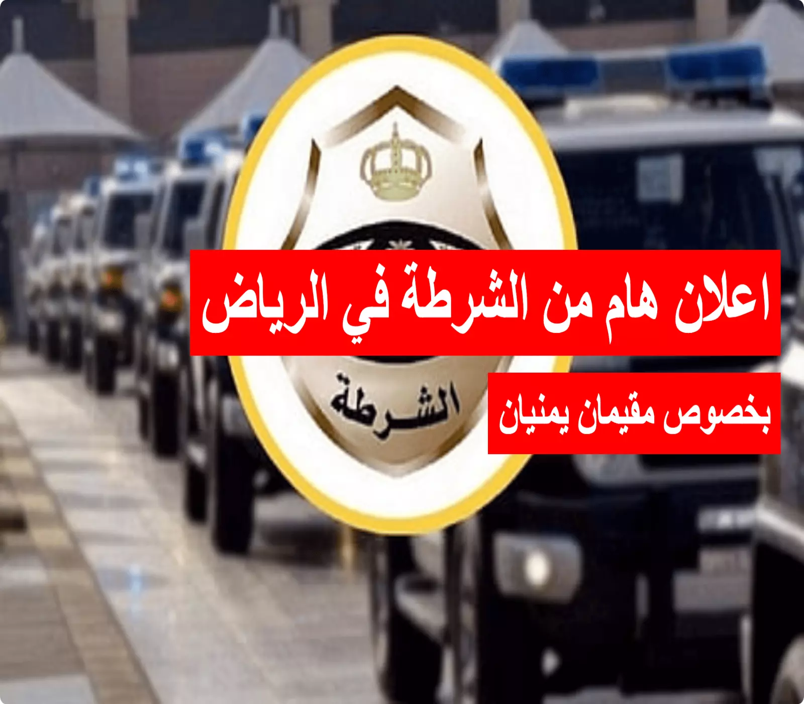 اعلان هام من الشرطة في الرياض بخصوص مقيمان يمنيان 4 اعلان هام من الشرطة في الرياض بخصوص مقيمان يمنيان
