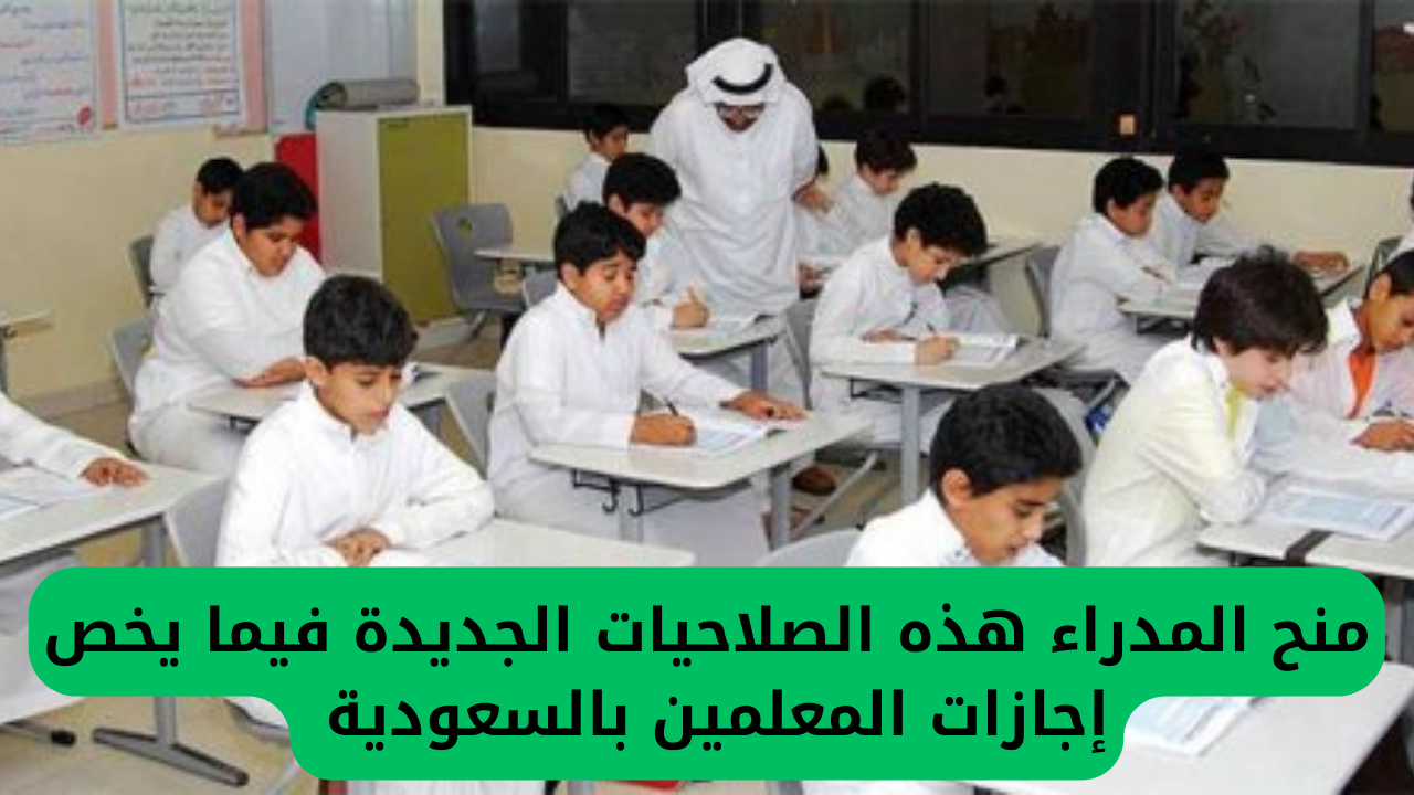التعليم السعودي يعلن بشكل رسمي عن منح المدراء هذه الصلاحيات الجديدة فيما يخص إجازات المعلمين والمعلمات 3 منح المدراء هذه الصلاحيات الجديدة فيما يخص إجازات المعلمين بالسعودية
