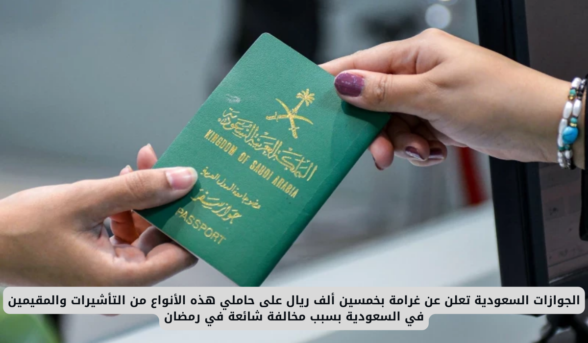 الجوازات السعودية تعلن عن غرامة بخمسين ألف ريال على حاملي هذه الأنواع من التأشيرات والمقيمين في السعودية بسبب مخالفة شائعة في رمضان 5 مخالفي تأشيرات الزيارة