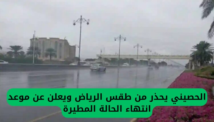 الحصيني يحذر من طقس الرياض ويعلن عن موعد انتهاء الحالة المطيرة