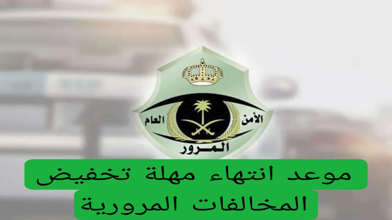 المرور يعلن موعد انتهاء مهلة تخفيض المخالفات المرورية في السعودية .. بعد هذه الفترة المخالفة مضاعفة 4 موعد انتهاء مهلة تخفيض المخالفات المرورية