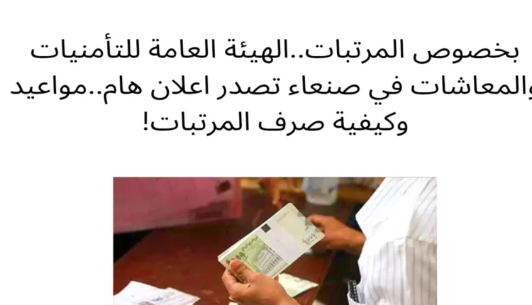 بخصوص المرتبات.. الهيئة العامة للتأمينات والمعاشات بصنعاء تصدر إعلانا هاماً.. مواعيد وكيفية الصرف !