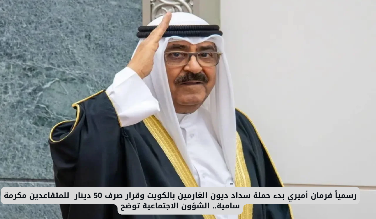 رسمياً فرمان أميري بدء حملة سداد ديون الغارمين بالكويت وقرار صرف 50 دينار للمتقاعدين مكرمة سامية.. الشؤون الاجتماعية توضح 4 سداد ديون الغارمين