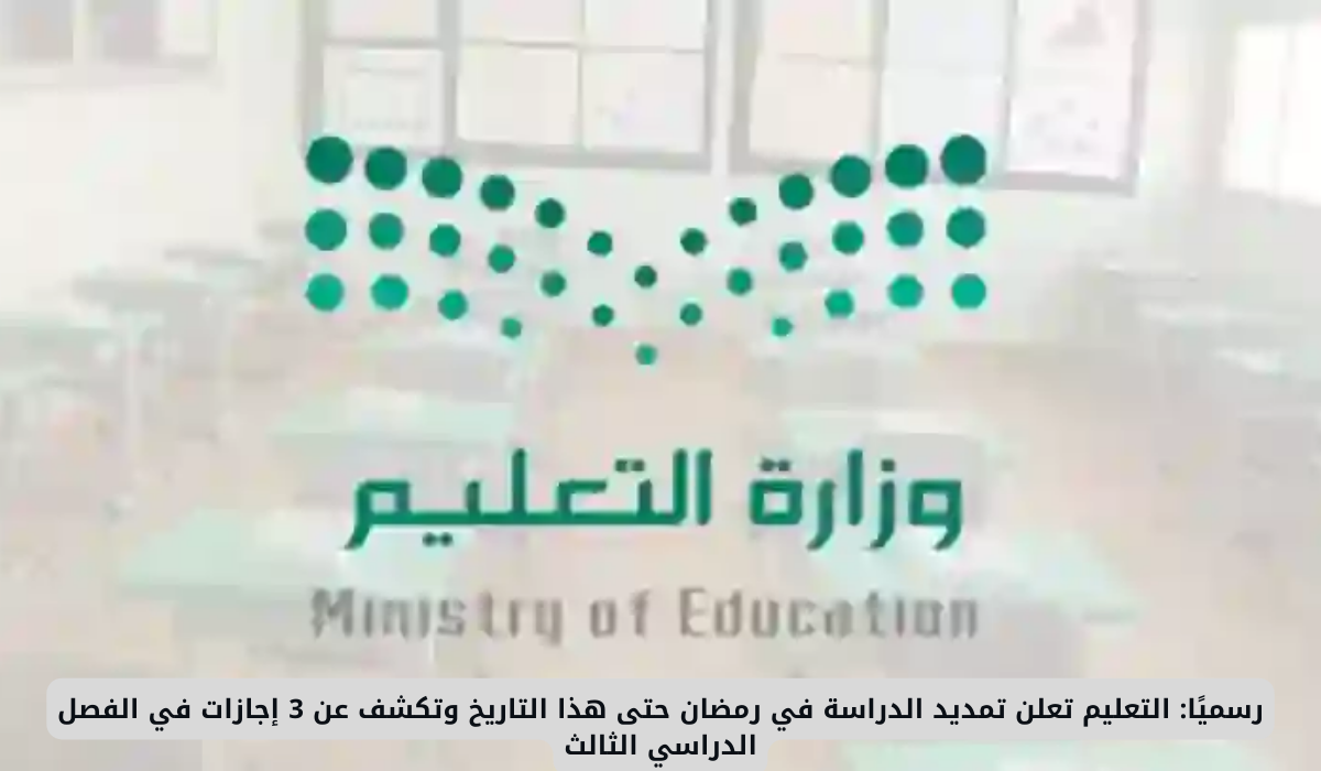 رسميًا: التعليم تعلن تمديد الدراسة في رمضان حتى هذا التاريخ وتكشف عن 3 إجازات في الفصل الدراسي الثالث 5 تمديد الدراسة في رمضان