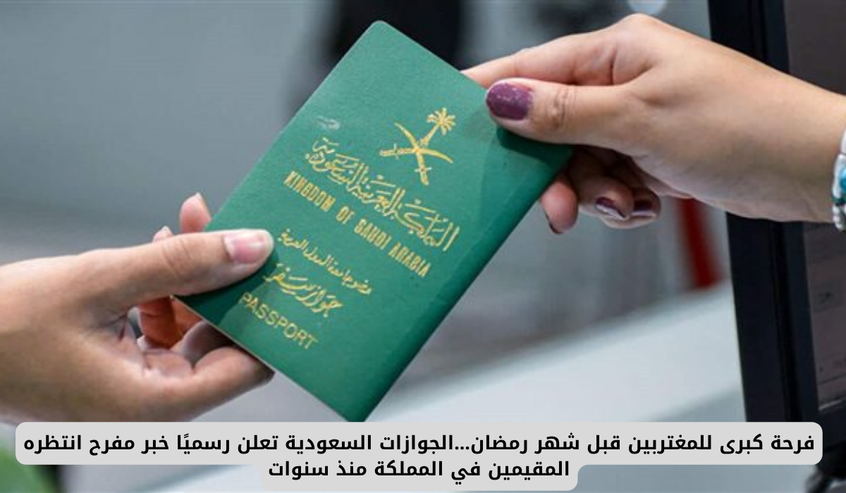 فرحة كبرى للمغتربين قبل شهر رمضان...الجوازات السعودية تعلن رسميًا خبر مفرح انتظره المقيمين في المملكة منذ سنوات 2 تجديد جواز السفر