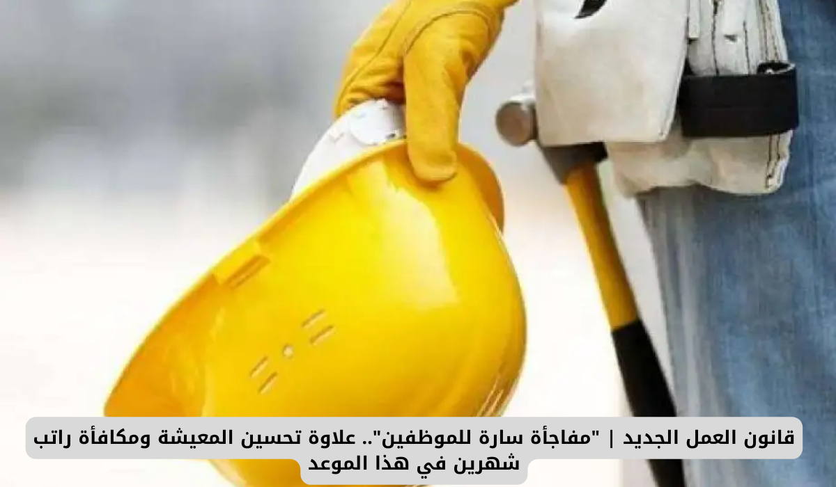 قانون العمل الجديد | "مفاجأة سارة للموظفين".. علاوة تحسين المعيشة ومكافأة راتب شهرين في هذا الموعد 1 قانون العمل الجديد