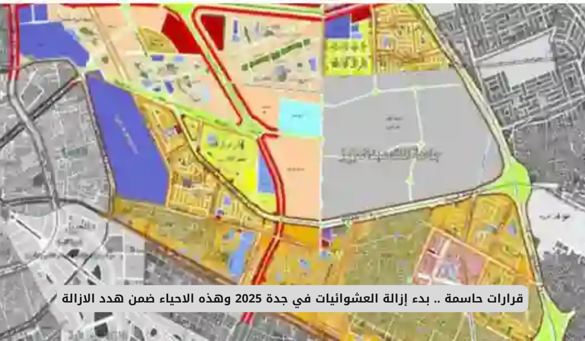 قرارات حاسمة .. بدء إزالة العشوائيات في جدة 2025 وهذه الاحياء ضمن هدد الازالة 2 الأحياء المستهدفة للإزالة