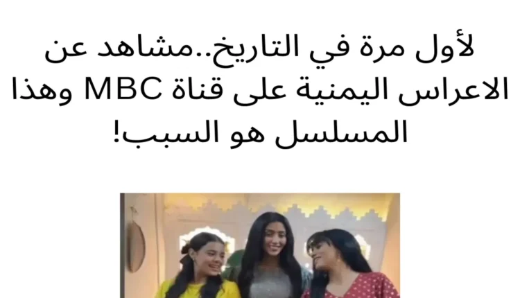 لأول مرة في تاريخ القناة.. مشاهد عن الاعراس اليمنية على شاشة MBC .. وهذا المسلسل هو السبب !