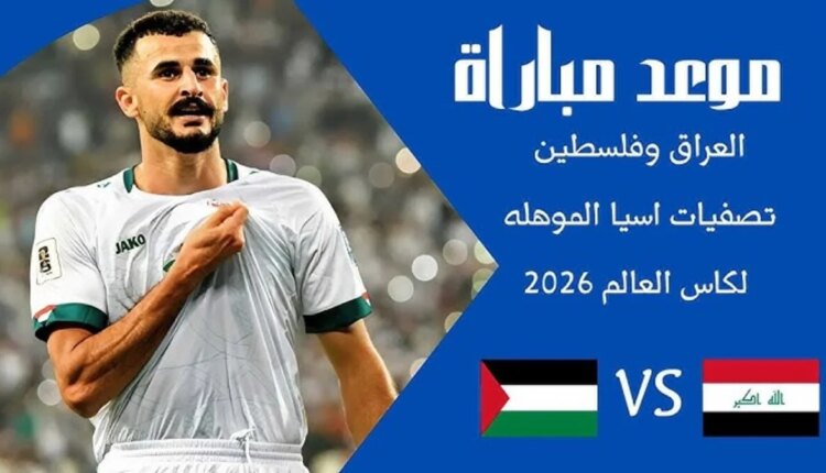 متي موعد مباراة العراق وفلسطين القادمة في تصفيات كأس العالم 2026؟
