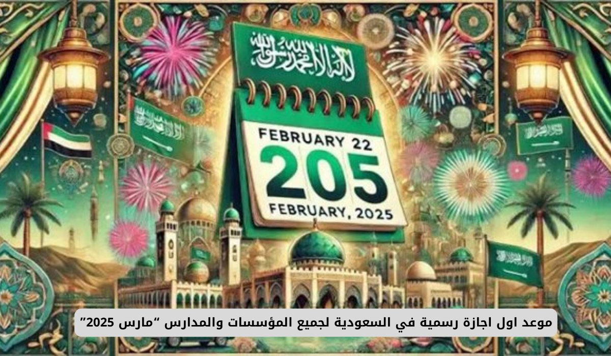 موعد اول اجازة رسمية في السعودية لجميع المؤسسات والمدارس “مارس 2025” 5 إجازة يوم التأسيس