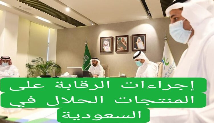 إجراءات الرقابة على المنتجات الحلال في السعودية