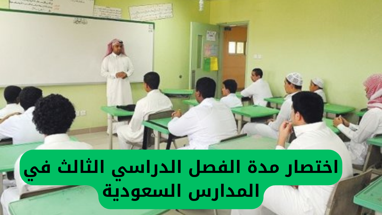 التعليم السعودي يعلن رسميًا اختصار مدة الفصل الدراسي الثالث ويحدد موعد انتهاء الدراسة بعد التعديل في جميع مدارس المملكة 5 اختصار مدة الفصل الدراسي الثالث في المدارس السعودية
